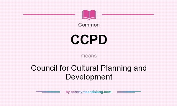 What does CCPD mean? It stands for Council for Cultural Planning and Development