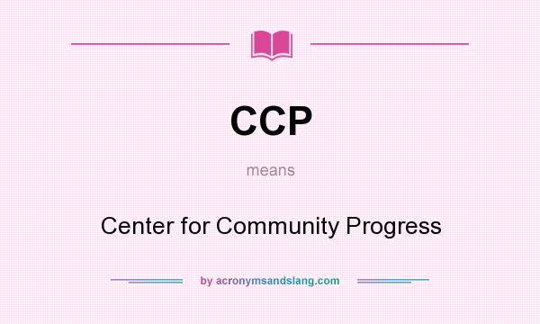 What does CCP mean? It stands for Center for Community Progress