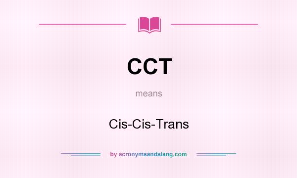 What does CCT mean? It stands for Cis-Cis-Trans