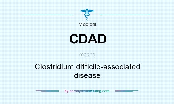 What does CDAD mean? It stands for Clostridium difficile-associated disease