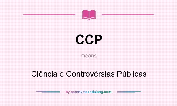 What does CCP mean? It stands for Ciência e Controvérsias Públicas