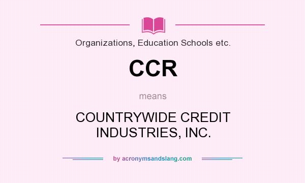 What does CCR mean? It stands for COUNTRYWIDE CREDIT INDUSTRIES, INC.