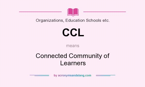 What does CCL mean? It stands for Connected Community of Learners
