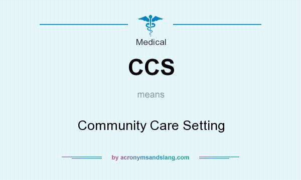 What does CCS mean? It stands for Community Care Setting