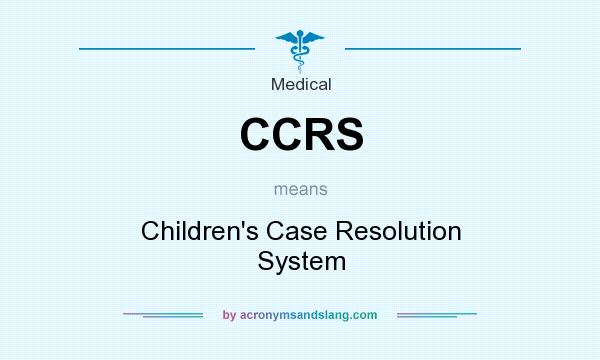 What does CCRS mean? It stands for Children`s Case Resolution System