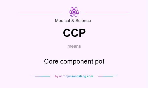 What does CCP mean? It stands for Core component pot