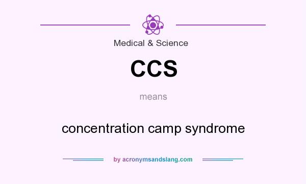 What does CCS mean? It stands for concentration camp syndrome