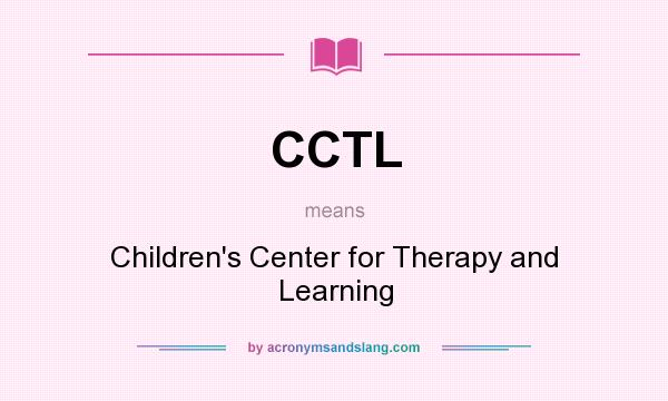 What does CCTL mean? It stands for Children`s Center for Therapy and Learning