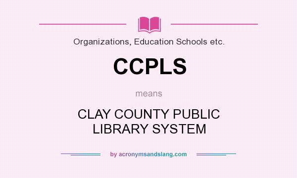 What does CCPLS mean? It stands for CLAY COUNTY PUBLIC LIBRARY SYSTEM