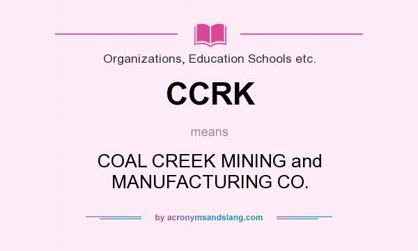 What does CCRK mean? It stands for COAL CREEK MINING and MANUFACTURING CO.