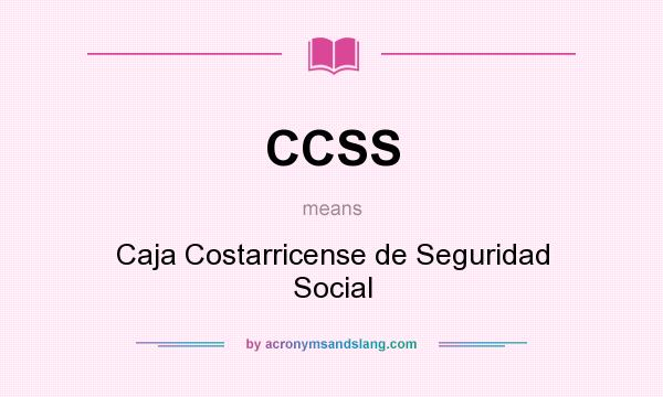 What does CCSS mean? It stands for Caja Costarricense de Seguridad Social