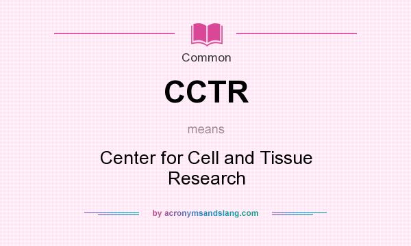 What does CCTR mean? It stands for Center for Cell and Tissue Research