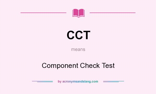 What does CCT mean? It stands for Component Check Test