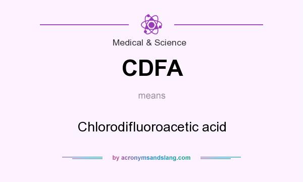 What does CDFA mean? It stands for Chlorodifluoroacetic acid