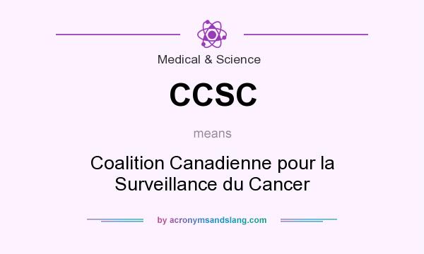 What does CCSC mean? It stands for Coalition Canadienne pour la Surveillance du Cancer