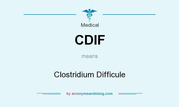 What does CDIF mean? It stands for Clostridium Difficule