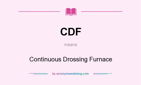 What does CDF mean? It stands for Continuous Drossing Furnace