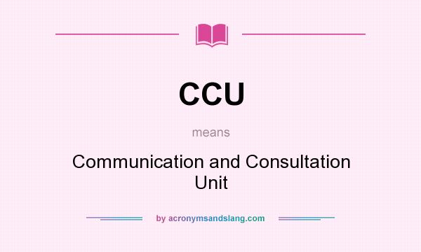 What does CCU mean? It stands for Communication and Consultation Unit