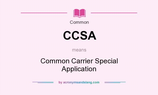 What does CCSA mean? It stands for Common Carrier Special Application