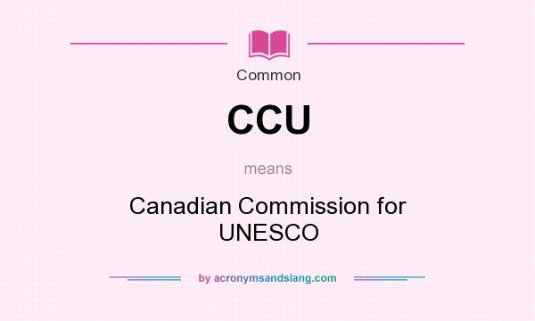 What does CCU mean? It stands for Canadian Commission for UNESCO