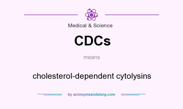 What does CDCs mean? It stands for cholesterol-dependent cytolysins