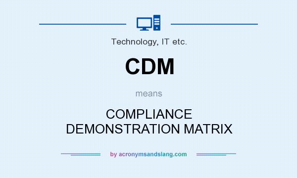 What does CDM mean? It stands for COMPLIANCE DEMONSTRATION MATRIX