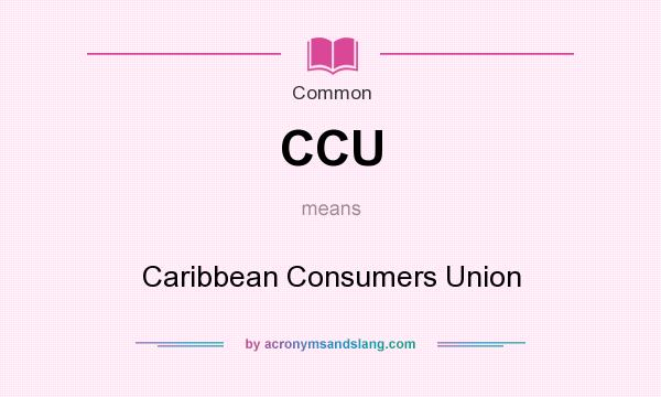 What does CCU mean? It stands for Caribbean Consumers Union