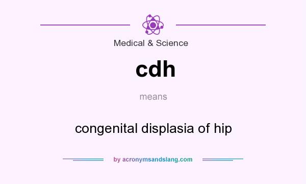 What does cdh mean? It stands for congenital displasia of hip