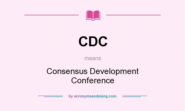 What does CDC mean? It stands for Consensus Development Conference