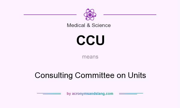 What does CCU mean? It stands for Consulting Committee on Units