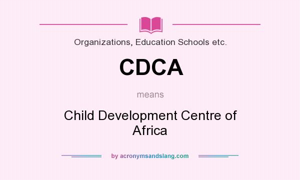 What does CDCA mean? It stands for Child Development Centre of Africa