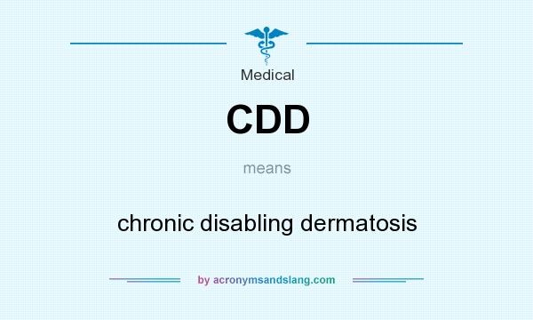 What does CDD mean? It stands for chronic disabling dermatosis