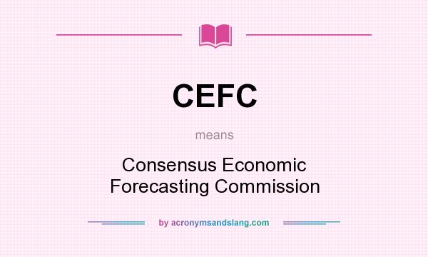 What does CEFC mean? It stands for Consensus Economic Forecasting Commission