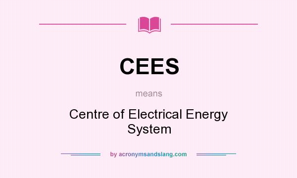 What does CEES mean? It stands for Centre of Electrical Energy System