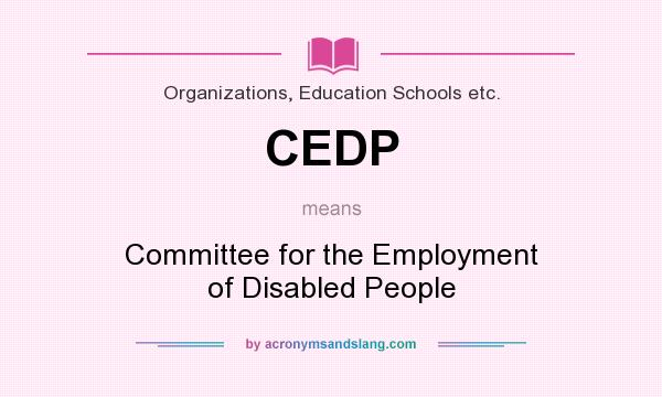 What does CEDP mean? It stands for Committee for the Employment of Disabled People