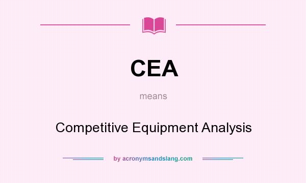What does CEA mean? It stands for Competitive Equipment Analysis