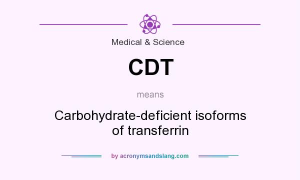 What does CDT mean? It stands for Carbohydrate-deficient isoforms of transferrin