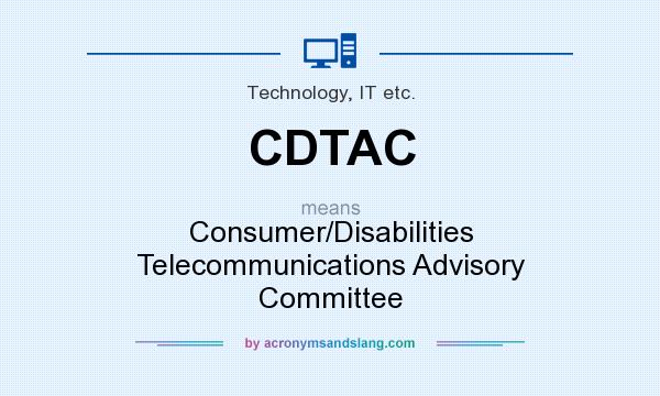 What does CDTAC mean? It stands for Consumer/Disabilities Telecommunications Advisory Committee