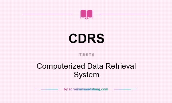 What does CDRS mean? It stands for Computerized Data Retrieval System