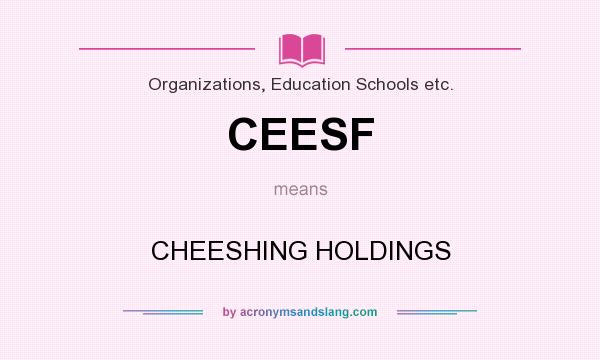 What does CEESF mean? It stands for CHEESHING HOLDINGS