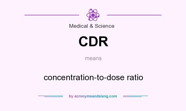 What does CDR mean? It stands for concentration-to-dose ratio