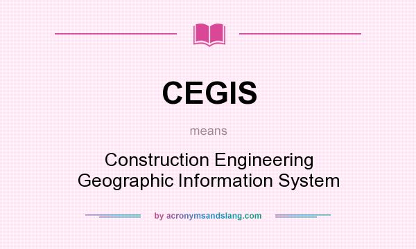 What does CEGIS mean? It stands for Construction Engineering Geographic Information System