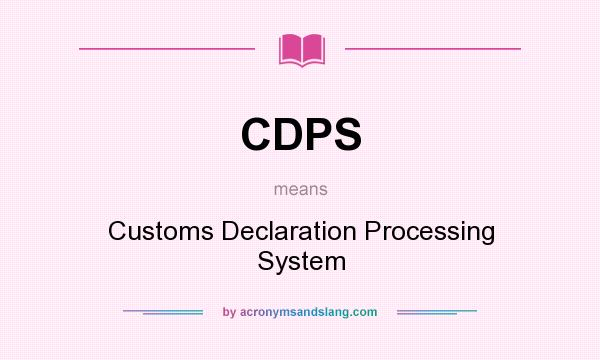 What does CDPS mean? It stands for Customs Declaration Processing System