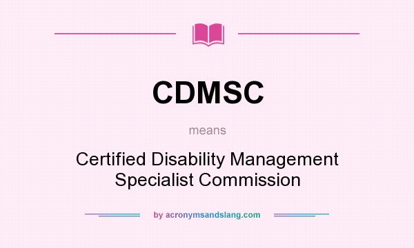 What does CDMSC mean? It stands for Certified Disability Management Specialist Commission