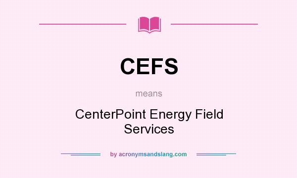 What does CEFS mean? It stands for CenterPoint Energy Field Services