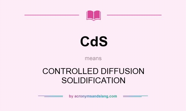 What does CdS mean? It stands for CONTROLLED DIFFUSION SOLIDIFICATION