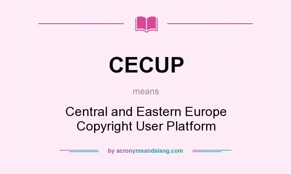 What does CECUP mean? It stands for Central and Eastern Europe Copyright User Platform