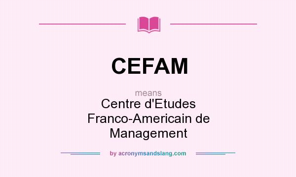What does CEFAM mean? It stands for Centre d`Etudes Franco-Americain de Management