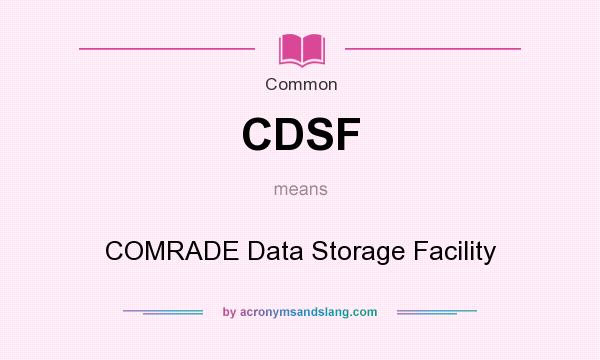 What does CDSF mean? It stands for COMRADE Data Storage Facility