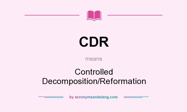 What does CDR mean? It stands for Controlled Decomposition/Reformation